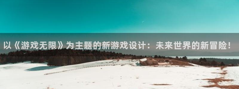 摩根娱乐app下载安装最新版：以《游戏无限》为主题的新游戏设