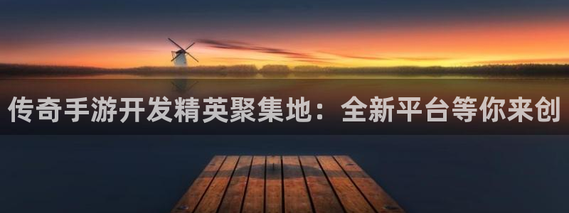 摩根娱乐这个平台怎么样呀：传奇手游开发精英聚集地：全新平台等