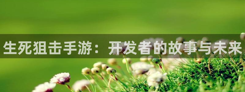 摩根娱乐这个平台怎么样啊知乎：生死狙击手游：开发者的故事与未