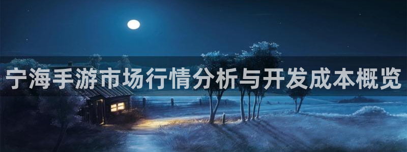 摩根娱乐娱乐官网入口下载：宁海手游市场行情分析与开发成本概览