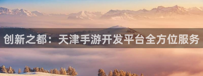 摩根娱乐是个什么平台啊：创新之都：天津手游开发平台全方位服务