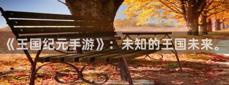 摩根娱乐app下载安装手机版：《王国纪元手游》：未知的王国未