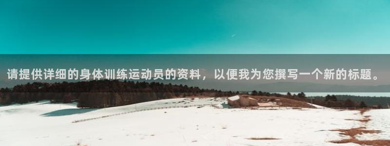 球速体育：请提供详细的身体训练运动员的资料，以便我为您撰写一个新的标题。