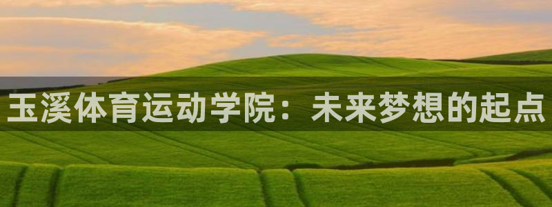 球速体育：玉溪体育运动学院：未来梦想的起点